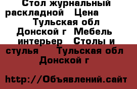 Стол журнальный раскладной › Цена ­ 2 000 - Тульская обл., Донской г. Мебель, интерьер » Столы и стулья   . Тульская обл.,Донской г.